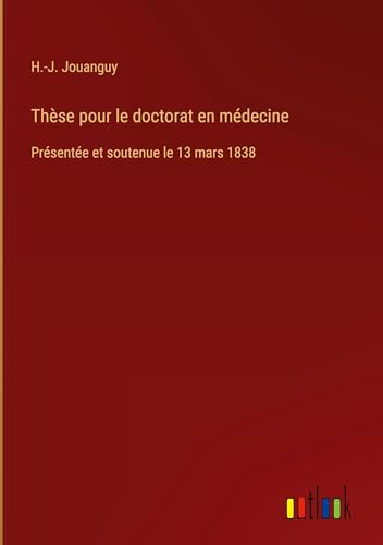 Thèse pour le doctorat en médecine: Présentée et soutenue le 13 mars 1838 von Outlook Verlag