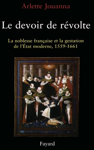 Le Devoir de révolte: La noblesse française et la gestation de l'Etat moderne (1559-1661)