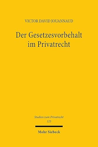 Der Gesetzesvorbehalt im Privatrecht: Eine nach Rechtsfunktionen differenzierende Betrachtung (Studien zum Privatrecht, Band 123) von Mohr Siebeck