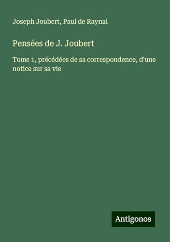 Pensées de J. Joubert: Tome 1, précédées de sa correspondence, d'une notice sur sa vie von Antigonos Verlag