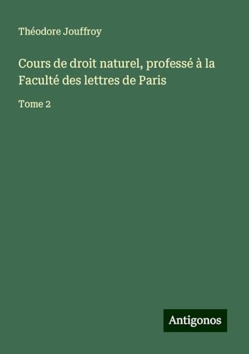 Cours de droit naturel, professé à la Faculté des lettres de Paris: Tome 2 von Antigonos Verlag