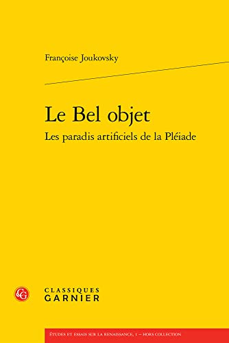 Le Bel Objet: Les Paradis Artificiels De La Pleiade (Etudes Et Essais Sur La Renaissance, 1) von Classiques Garnier