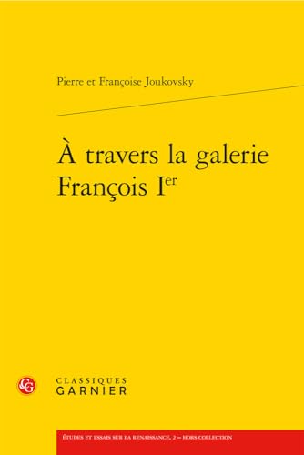 A Travers La Galerie Francois Ier (Etudes Et Essais Sur La Renaissance, 2) von Classiques Garnier