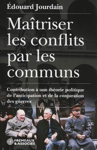 MAÎTRISER LES CONFLITS PAR LES COMMUNS: CONTRIBUTION À UNE THÉORIE POLITIQUE DE L’ANTICIPATION ET DE LA CONJURATION DES GUERRES von FREMEAUX