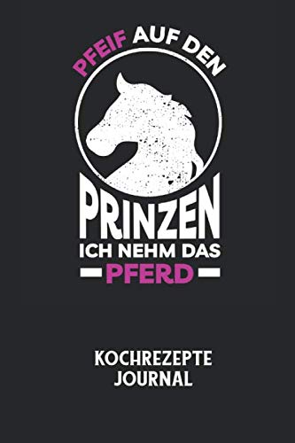 PFEIF AUF DEN PRINZEN ICH NEHM DAS PFERD - Kochrezepte Journal: Du bist experimentierfreudig und liebst es neue Kreationen zu testen? Dann trage diese ... halte deine leckeren Zutaten ungedingt fest!