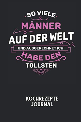 SO VIELE MÄNNER AUF DER WELT UND AUSGERECHNET ICH HABE DEN TOLLSTEN - Kochrezepte Journal: Du bist experimentierfreudig und liebst es neue Kreationen ... halte deine leckeren Zutaten ungedingt fest! von Independently published