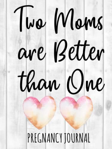 Two Moms Are Better Than One: Lesbian Pregnancy Journal for Mommies - Best Week by Week Diary Book With Prenatal Checklists, Guided Prompts, Love Letters to Baby, and Much More