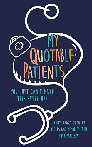 My Quotable Patients: You just can't make this stuff up!: Funny, Crazy or Witty Quotes and memories from your patients von Independently Published