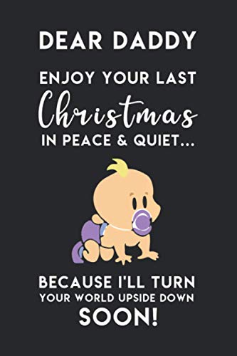 Dear Daddy Enjoy Your Last Christmas In Peace & Quiet Because I'll Turn Your World Upside Down Soon: Perfect Christmas Gifts for Daddy To Be: Lined Journal Notebook with Fatherhood Quotes Inside