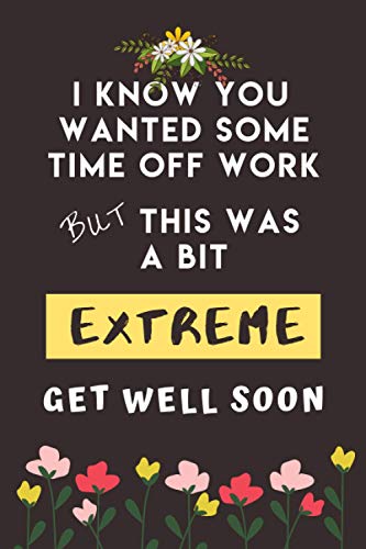 I Know You Wanted Some Time Off Work But This Was A Bit Extreme - Get Well Soon: Perfect Coworker Get Well Gifts for Get Well and Thinking of You: ... Encouraging Good Health Affirmations Inside von Independently published