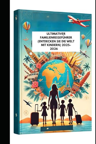 ULTIMATIVER FAMILIENREISEFÜHRER (ENTDECKEN SIE DIE WELT MIT KINDERN) 2025–2026: Vollfarbiges Roadtrip-Aktivitätsbuch für Männer, Frauen und Kinder jeden Alters von Independently published