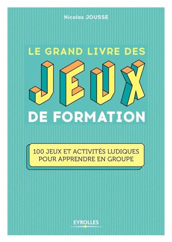 Le grand livre des jeux de formation: 100 jeux et activités ludiques pour apprendre en groupe