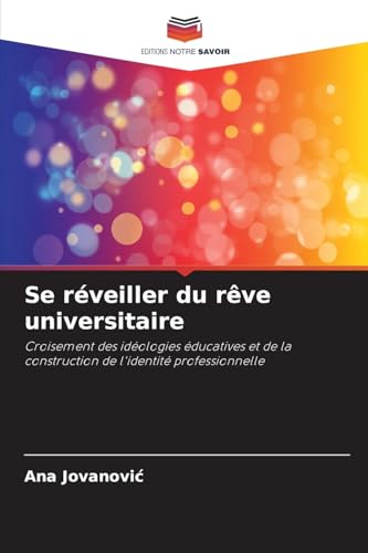 Se réveiller du rêve universitaire: Croisement des idéologies éducatives et de la construction de l'identité professionnelle von Editions Notre Savoir