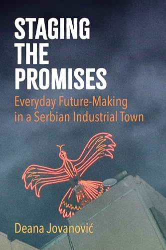 Staging the Promises: Everyday Future-making in a Serbian Industrial Town von Cornell University Press