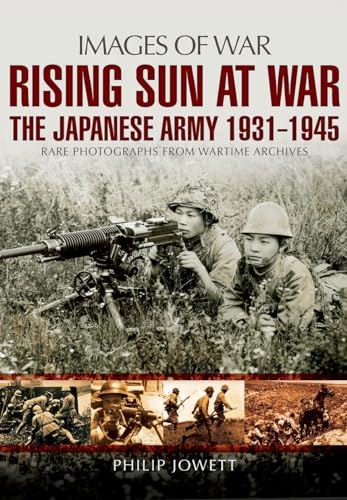 Rising Sun at War: The Japanese Army 1931-1945, Rare Photographs from Wartime Archives (Images of War)