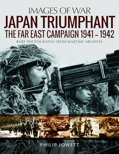 Japan Triumphant: The Far East Campaign. Rare Photographs from Wartime Archives: The Far East Campaign, 1941-1942: Rare Photographs from Wartime Archives (Images of War)