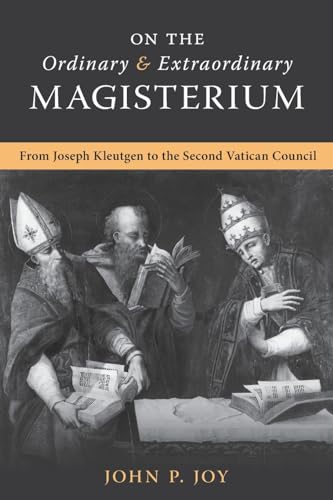 On the Ordinary and Extraordinary Magisterium: On the Ordinary and Extraordinary Magisterium from Joseph Kleutgen to the Second Vatican Council