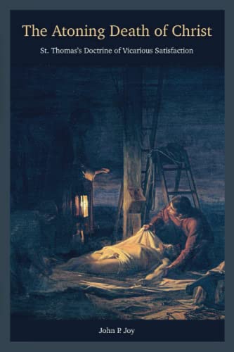 The Atoning Death of Christ: St. Thomas's Doctrine of Vicarious Satisfaction von Cruachan Hill Press