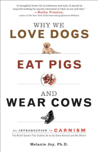 Why We Love Dogs, Eat Pigs, and Wear Cows: An Introduction to Carnism: The Belief System That Enables Us to Eat Some Animals and Not Others