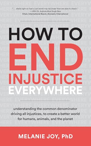 How to End Injustice Everywhere: Understanding the Common Denominator Driving All Injustices, to Create a Better World for Humans, Animals, and the Planet