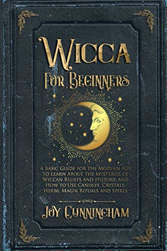 Wicca for Beginners: A Basic Guide for the Modern Age to Learn About the Mysteries of Wiccan Beliefs and History, and How to Use Candles, Crystals, Herbs, Magik Rituals and Spells