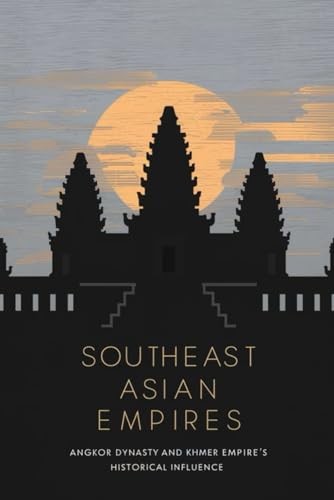 Southeast Asian Empires: Angkor Dynasty and Khmer Empire's Historical Influence