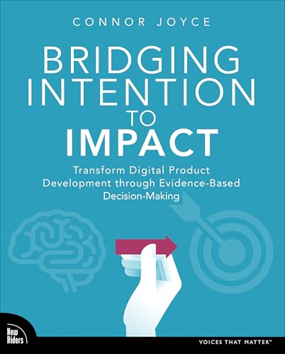 Bridging Intention to Impact: Transforming Digital Product Development Through Evidence-based Decision-making von New Riders Publishing