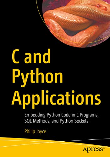 C and Python Applications: Embedding Python Code in C Programs, SQL Methods, and Python Sockets von Apress