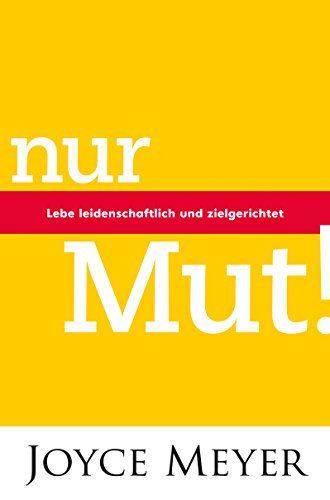 Nur Mut! Lebe leidenschaftlich und zielgerichtet: Lebe leidenschaftlich und zielgerecht