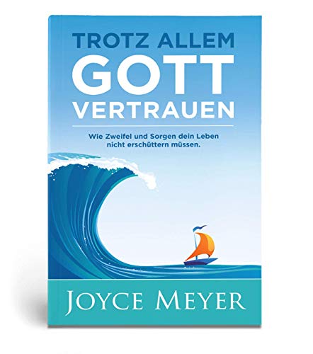Trotz allem Gott vertrauen: Wie Zweifel und Sorgen dein Leben nicht erschüttern müssen von Joyce Meyer
