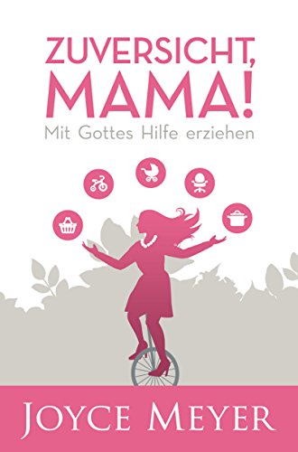 Zuversicht, Mama! Mit Gottes Hilfe erziehen: Liebe Mütter, lasst euch von Joyce Meyers neuestem Buch ermutigen, den Herausforderungen des Familienalltags mit Freude und Zuversicht zu begegnen!
