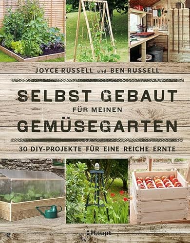 Selbst gebaut für meinen Gemüsegarten: 30 DIY-Projekte für eine reiche Ernte von Haupt Verlag AG