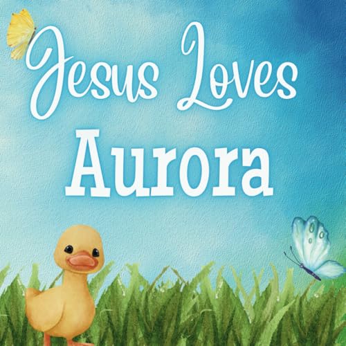 Jesus Loves Aurora: A Personalized Christian Story Celebrating Jesus' Love for Your Child Jesus Loves Aurora: A Personalized Christian Story Celebrating Jesus' Love for Your Child