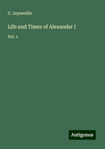 Life and Times of Alexander I: Vol. 1 von Antigonos Verlag