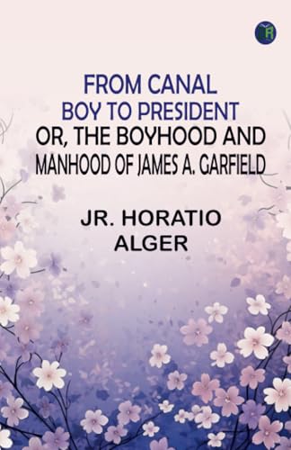 From Canal Boy to President; Or the Boyhood and Manhood of James A. Garfield von Zinc Read