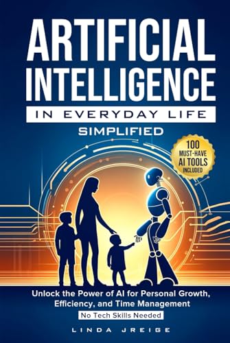 Artificial Intelligence in Everyday Life Simplified: Unlock the Power of AI for Personal Growth, Efficiency, and Time Management; No Tech Skills Needed von Independently published