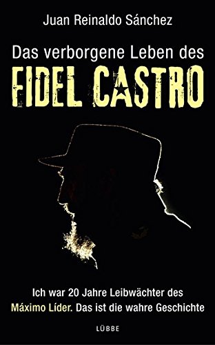 Das verborgene Leben des Fidel Castro: Ich war 20 Jahre Leibwächter des Maximo Lider. Das ist die wahre Geschichte
