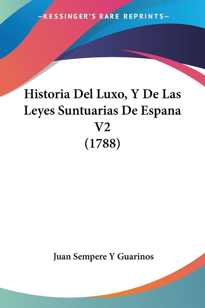 Historia Del Luxo Y De Las Leyes Suntuarias De Espana V2 (1788) von Kessinger Publishing LLC