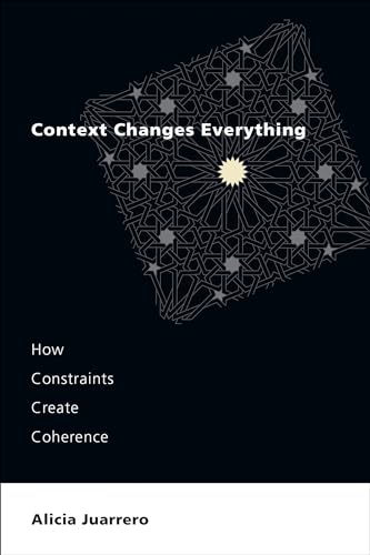 Context Changes Everything: How Constraints Create Coherence von The MIT Press