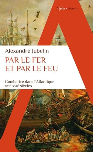 Par le fer et par le feu: Combattre dans l'Atlantique (XVIe -XVIIe siècles) von ALPHA
