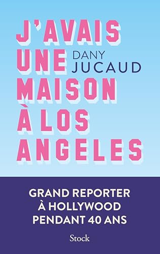 J'avais une maison à Los Angeles: Grand reporter à Hollywood pendant 40 ans