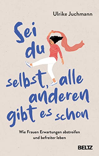 Sei du selbst, alle anderen gibt es schon: Wie Frauen Erwartungen abstreifen und befreiter leben von Beltz