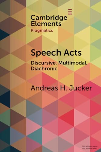 Speech Acts: Discursive, Multimodal, Diachronic (Elements in Pragmatics) von Cambridge University Press