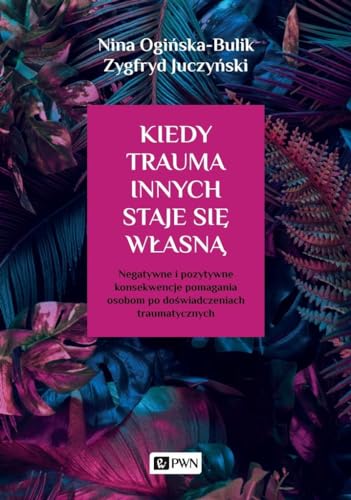 Kiedy trauma innych staje się własną: Negatywne i pozytywne konsekwencje pomagania osobom po doświadczeniach traumatycznych von Wydawnictwo Naukowe PWN
