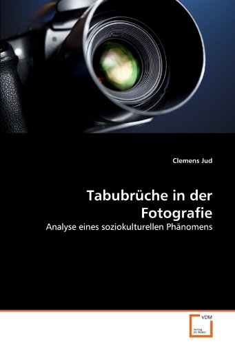 Tabubrüche in der Fotografie: Analyse eines soziokulturellen Phänomens Tabubrüche in der Fotografie: Analyse eines soziokulturellen Phänomens von VDM Verlag Dr. Müller