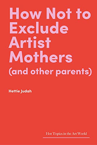 How Not to Exclude Artist Mothers and Other Parents (Hot Topics in the Art World)