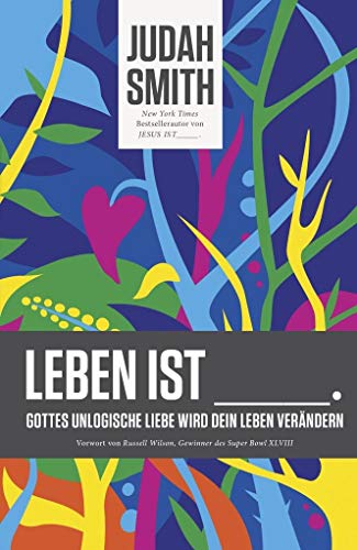 Leben ist: Gottes unlogische Liebe wird dein Leben verändern
