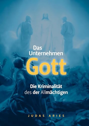 Das Unternehmen Gott: Die Kriminalität des der Allmächtigen