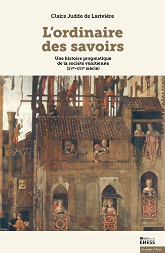 L’ordinaire des savoirs - Une histoire pragmatique de la soc: Une histoire pragmatique de la société vénitienne (XVe-XVIe siècle)