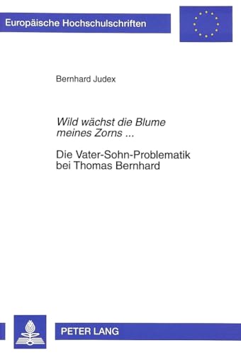 «Wild wächst die Blume meines Zorns...»- Die Vater-Sohn-Problematik bei Thomas Bernhard: Biographische und werkbezogene Aspekte: Biographische und ... Langue et littérature allemandes, Band 1600)